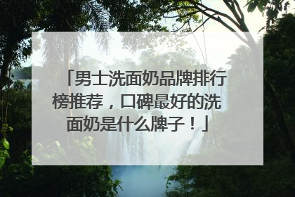 男士洗面奶品牌排行榜推荐，口碑最好的洗面奶是什么牌子！