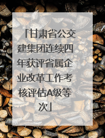 甘肃省公交建集团连续四年获评省属企业改革工作考核评估A级等次