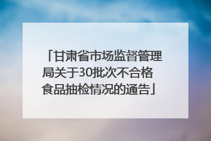 甘肃省市场监督管理局关于30批次不合格食品抽检情况的通告