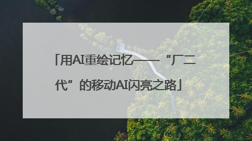 用AI重绘记忆——“厂二代”的移动AI闪亮之路