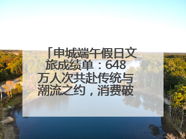 申城端午假日文旅成绩单：648万人次共赴传统与潮流之约，消费破124亿元
