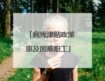 病残津贴政策惠及困难职工