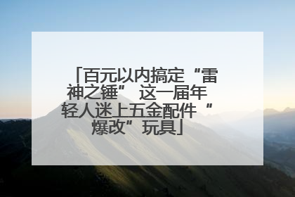 百元以内搞定“雷神之锤” 这一届年轻人迷上五金配件“爆改”玩具