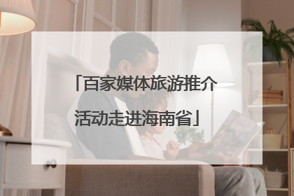 百家媒体旅游推介活动走进海南省