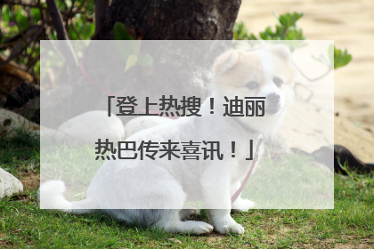 登上热搜！迪丽热巴传来喜讯！