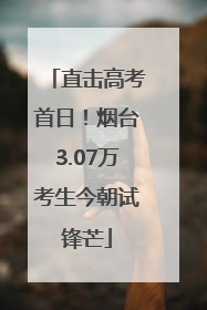 直击高考首日！烟台3.07万考生今朝试锋芒