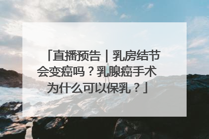 直播预告｜乳房结节会变癌吗？乳腺癌手术为什么可以保乳？