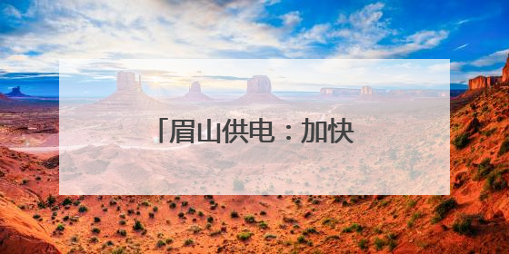 眉山供电：加快江口沉银博物馆电力配套项目建设