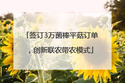 签订3万菌棒平菇订单，创新联农带农模式