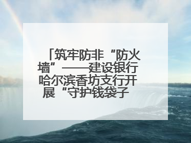 筑牢防非“防火墙”——建设银行哈尔滨香坊支行开展“守护钱袋子 护好幸福家”集中宣传日活动