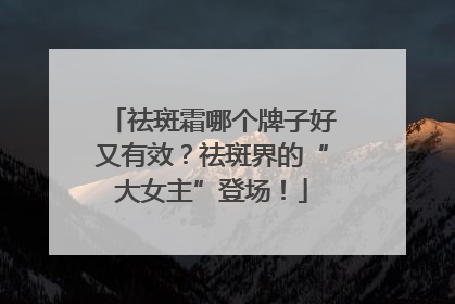祛斑霜哪个牌子好又有效？祛斑界的“大女主”登场！