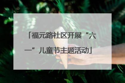 福元路社区开展“六一”儿童节主题活动