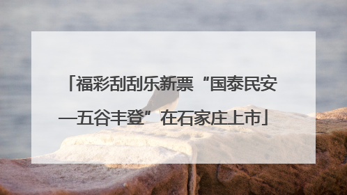 福彩刮刮乐新票“国泰民安—五谷丰登”在石家庄上市