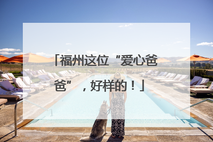 福州这位“爱心爸爸”，好样的！