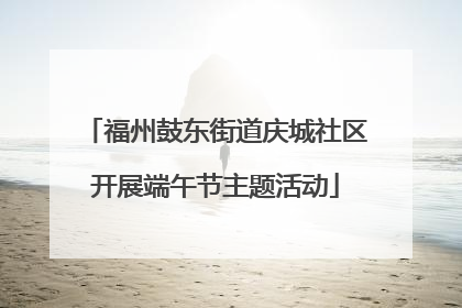 福州鼓东街道庆城社区开展端午节主题活动