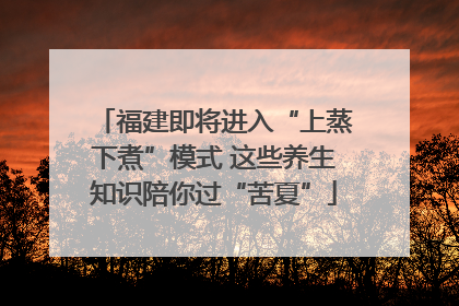 福建即将进入“上蒸下煮”模式 这些养生知识陪你过“苦夏”