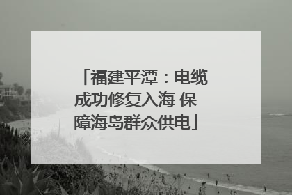 福建平潭：电缆成功修复入海 保障海岛群众供电