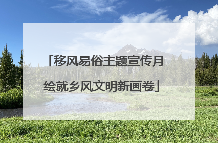 移风易俗主题宣传月 绘就乡风文明新画卷