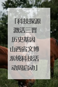 科技探源 激活三晋历史基因 山西省文博系统科技活动周启动