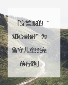 穿警服的“知心哥哥”为留守儿童照亮前行路