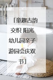 童趣古韵交织 阳光幼儿园亲子游园会庆双节