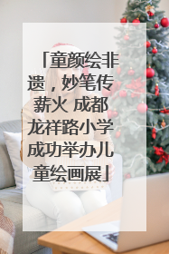 童颜绘非遗，妙笔传薪火 成都龙祥路小学成功举办儿童绘画展
