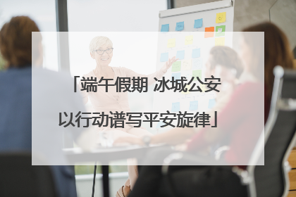 端午假期 冰城公安以行动谱写平安旋律