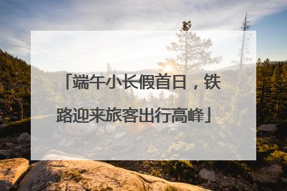 端午小长假首日，铁路迎来旅客出行高峰