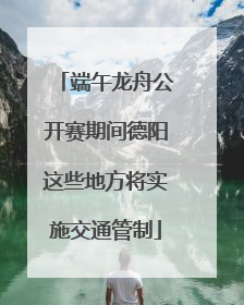 端午龙舟公开赛期间德阳这些地方将实施交通管制
