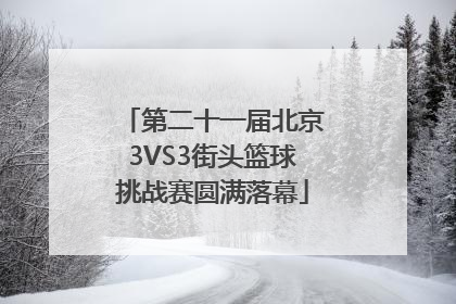 第二十一届北京3VS3街头篮球挑战赛圆满落幕
