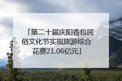 第二十届庆阳香包民俗文化节实现旅游综合花费21.06亿元