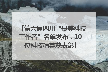 第六届四川“最美科技工作者”名单发布，10位科技精英获表彰