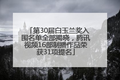 第30届白玉兰奖入围名单全部揭晓，腾讯视频16部制播作品荣获31项提名
