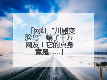 网红“川剧变脸鸟”骗了千万网友！它的真身竟是……