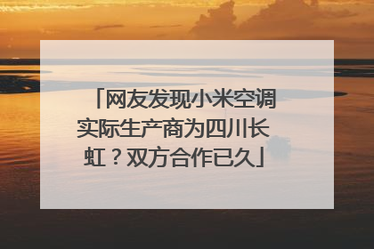 网友发现小米空调实际生产商为四川长虹？双方合作已久