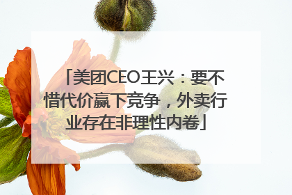 美团CEO王兴：要不惜代价赢下竞争，外卖行业存在非理性内卷