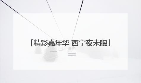 精彩嘉年华 西宁夜未眠