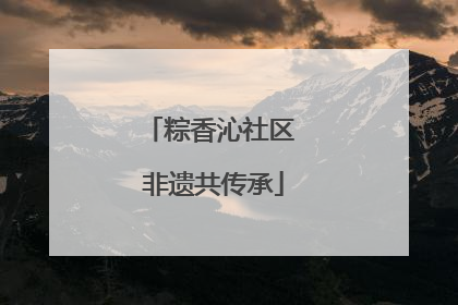 粽香沁社区 非遗共传承