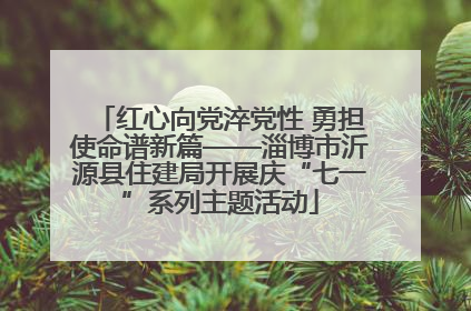 红心向党淬党性 勇担使命谱新篇——淄博市沂源县住建局开展庆“七一”系列主题活动