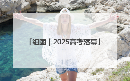 组图｜2025高考落幕