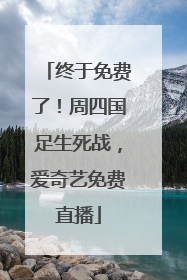 终于免费了！周四国足生死战，爱奇艺免费直播