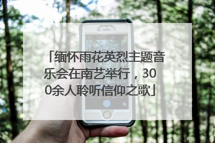 缅怀雨花英烈主题音乐会在南艺举行，300余人聆听信仰之歌