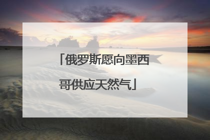 俄罗斯愿向墨西哥供应天然气
