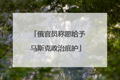 俄官员称愿给予马斯克政治庇护