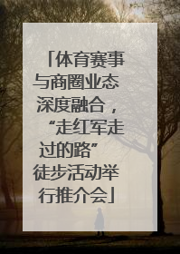 体育赛事与商圈业态深度融合，“走红军走过的路” 徒步活动举行推介会