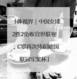 体视界｜中国女排2胜2负收官世联赛；C罗再次捧起欧国联冠军奖杯