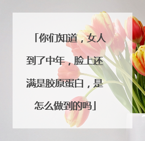 你们知道，女人到了中年，脸上还满是胶原蛋白，是怎么做到的吗