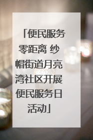 便民服务零距离 纱帽街道月亮湾社区开展便民服务日活动