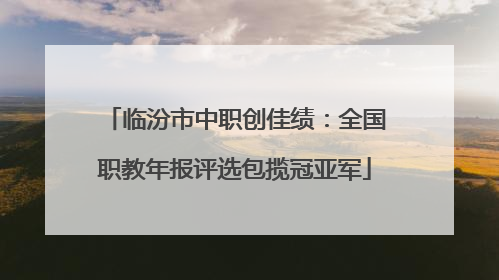 临汾市中职创佳绩：全国职教年报评选包揽冠亚军