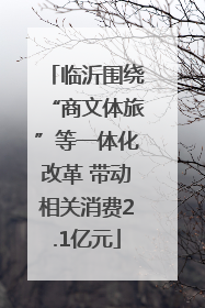 临沂围绕“商文体旅”等一体化改革 带动相关消费2.1亿元